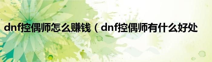 dnf控偶师怎么赚钱（dnf控偶师有什么好处