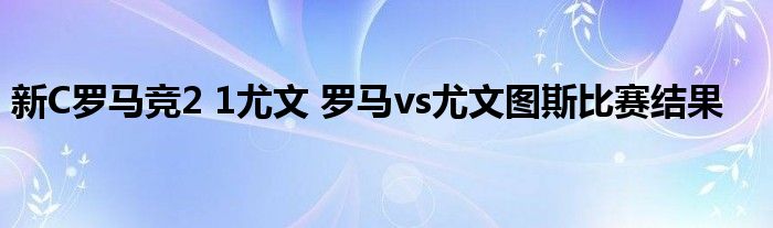 新C罗马竞2 1尤文 罗马vs尤文图斯比赛结果