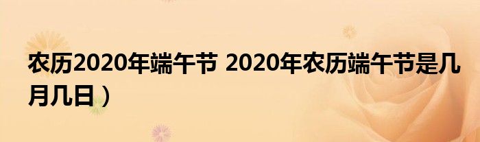 农历2020年端午节 2020年农历端午节是几月几日）