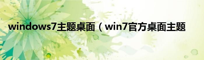 windows7主题桌面（win7官方桌面主题