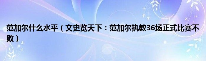 范加尔什么水平（文史览天下：范加尔执教36场正式比赛不败）