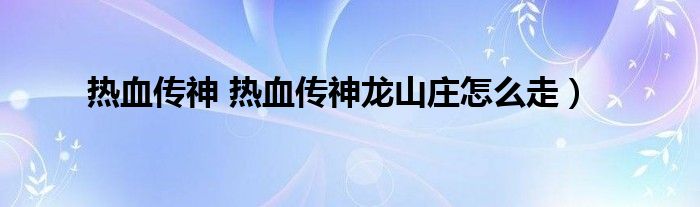 热血传神 热血传神龙山庄怎么走）