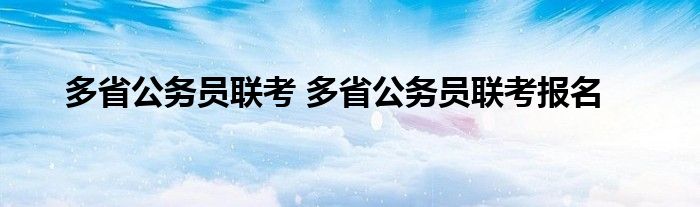 多省公务员联考 多省公务员联考报名