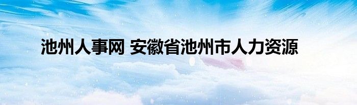 池州人事网 安徽省池州市人力资源