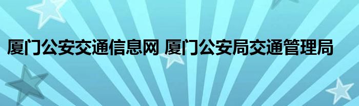 厦门公安交通信息网 厦门公安局交通管理局