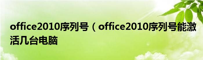 office2010序列号（office2010序列号能激活几台电脑