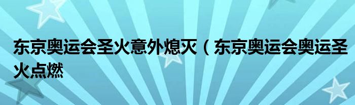 东京奥运会圣火意外熄灭（东京奥运会奥运圣火点燃