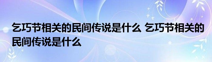 乞巧节相关的民间传说是什么 乞巧节相关的民间传说是什么