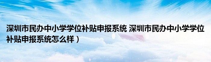 深圳市民办中小学学位补贴申报系统 深圳市民办中小学学位补贴申报系统怎么样）