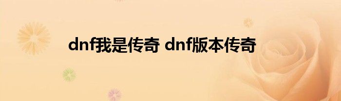 dnf我是传奇 dnf版本传奇