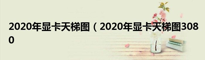 2020年显卡天梯图（2020年显卡天梯图3080