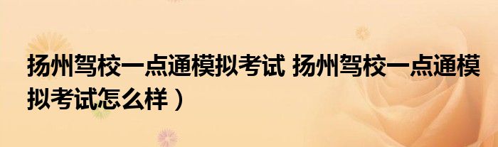 扬州驾校一点通模拟考试 扬州驾校一点通模拟考试怎么样）