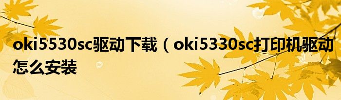 oki5530sc驱动下载（oki5330sc打印机驱动怎么安装