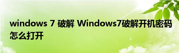 windows 7 破解 Windows7破解开机密码怎么打开