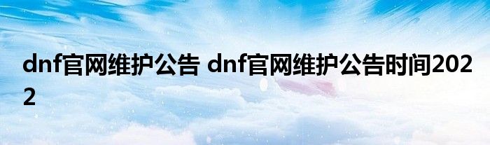 dnf官网维护公告 dnf官网维护公告时间2022