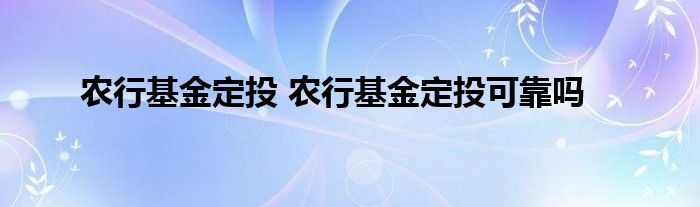 农行基金定投 农行基金定投可靠吗