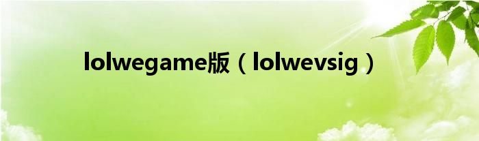 lolwegame版（lolwevsig）