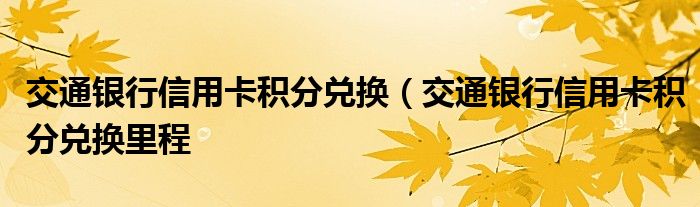 交通银行信用卡积分兑换（交通银行信用卡积分兑换里程