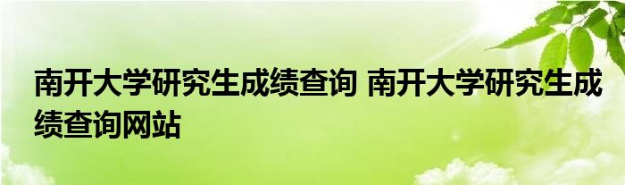 南开大学研究生成绩查询 南开大学研究生成绩查询网站