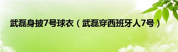 武磊身披7号球衣（武磊穿西班牙人7号）