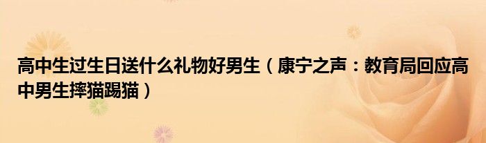 高中生过生日送什么礼物好男生（康宁之声：教育局回应高中男生摔猫踢猫）