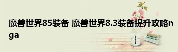 魔兽世界85装备 魔兽世界8.3装备提升攻略nga