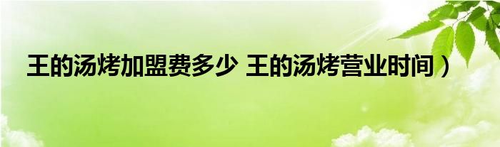 王的汤烤加盟费多少 王的汤烤营业时间）