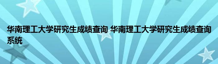 华南理工大学研究生成绩查询 华南理工大学研究生成绩查询系统