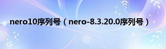 nero10序列号（nero-8.3.20.0序列号）