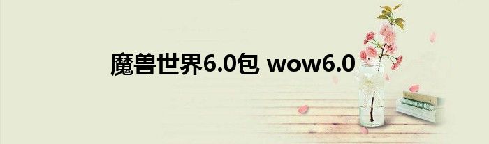 魔兽世界6.0包 wow6.0