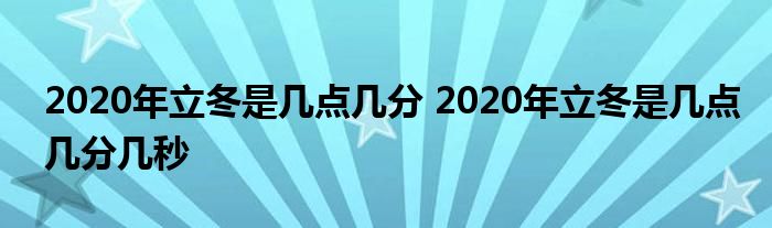 2020年立冬是几点几分 2020年立冬是几点几分几秒