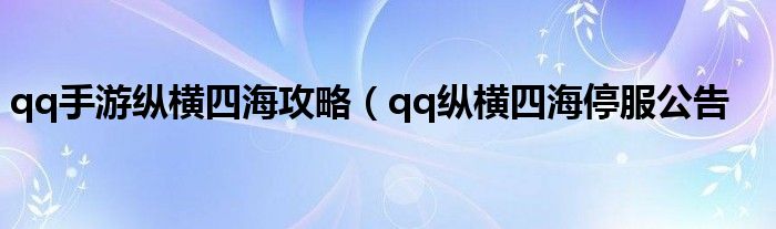 qq手游纵横四海攻略（qq纵横四海停服公告