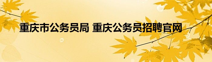 重庆市公务员局 重庆公务员招聘官网