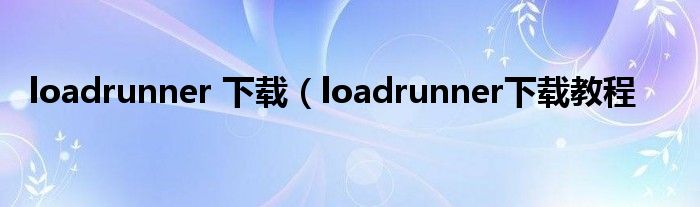 loadrunner 下载（loadrunner下载教程