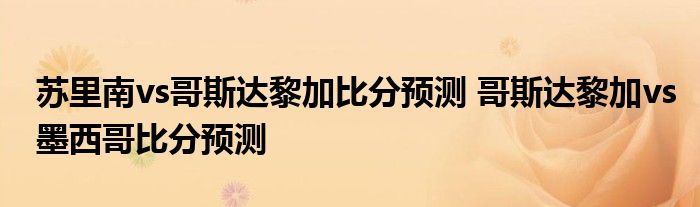 苏里南vs哥斯达黎加比分预测 哥斯达黎加vs墨西哥比分预测