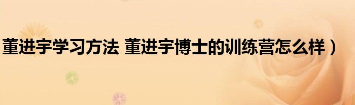 董进宇学习方法 董进宇博士的训练营怎么样）