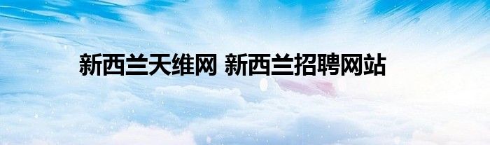 新西兰天维网 新西兰招聘网站