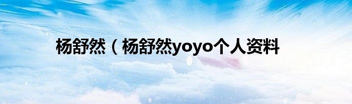 杨舒然（杨舒然yoyo个人资料