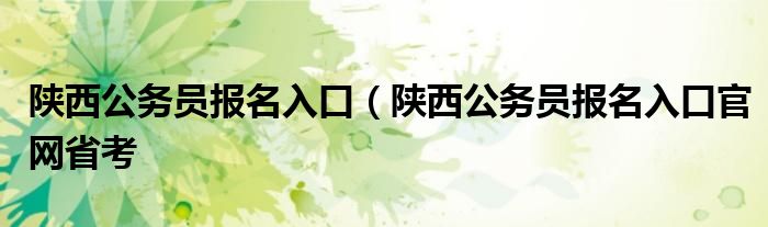 陕西公务员报名入口（陕西公务员报名入口官网省考