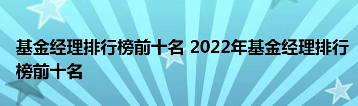 基金经理排行榜前十名 2022年基金经理排行榜前十名