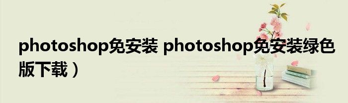 photoshop免安装 photoshop免安装绿色版下载）