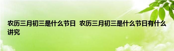 农历三月初三是什么节日  农历三月初三是什么节日有什么讲究