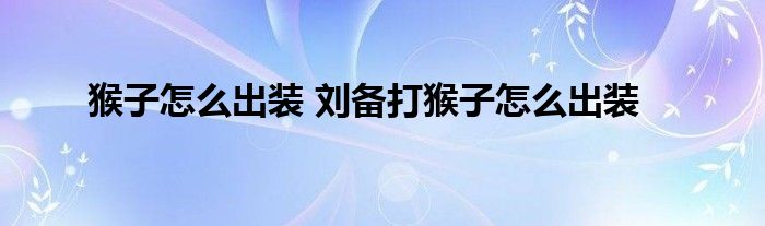 猴子怎么出装 刘备打猴子怎么出装