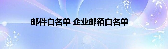 邮件白名单 企业邮箱白名单