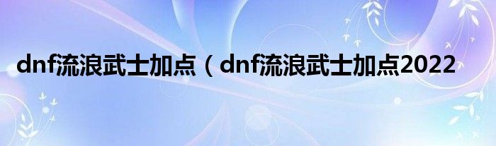 dnf流浪武士加点（dnf流浪武士加点2022