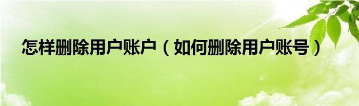 怎样删除用户账户（如何删除用户账号）