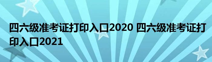 四六级准考证打印入口2020 四六级准考证打印入口2021