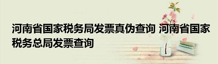 河南省国家税务局发票真伪查询 河南省国家税务总局发票查询