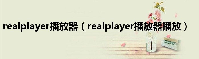 realplayer播放器（realplayer播放器播放）