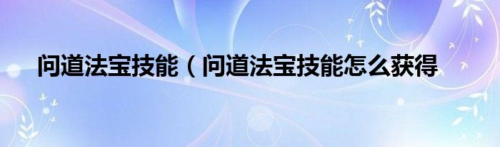 问道法宝技能（问道法宝技能怎么获得